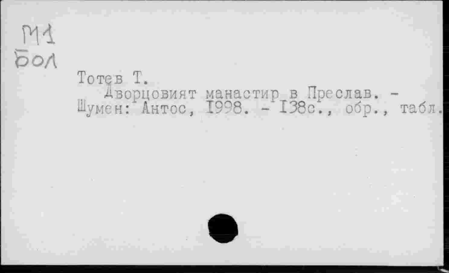 ﻿Тотев T.
Лворцовият манастир в Преслав. -Шумен: Антос, 1998. -*138сх., обр., табл.